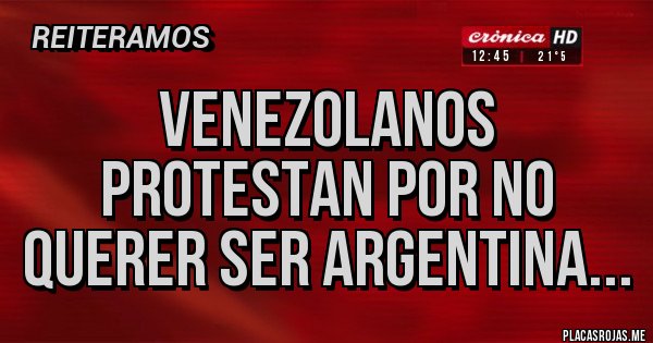Placas Rojas - VENEZOLANOS PROTESTAN POR NO QUERER SER ARGENTINA...