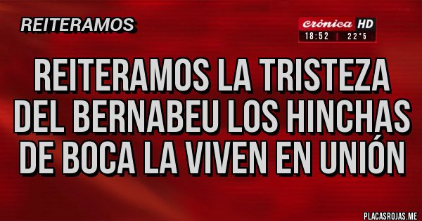 Placas Rojas - Reiteramos la tristeza del BernaBeu los hinchas de boca la viven en UNIÓN