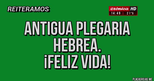 Placas Rojas - Antigua Plegaria Hebrea.
¡Feliz Vida!