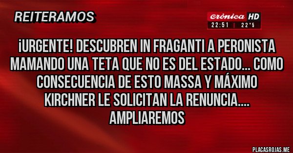 Placas Rojas - ¡URGENTE! Descubren In Fraganti a peronista mamando una teta que no es del Estado... como consecuencia de esto Massa y Máximo Kirchner le solicitan la renuncia.... Ampliaremos