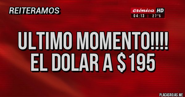 Placas Rojas - ULTIMO MOMENTO!!!!
EL DOLAR A $195