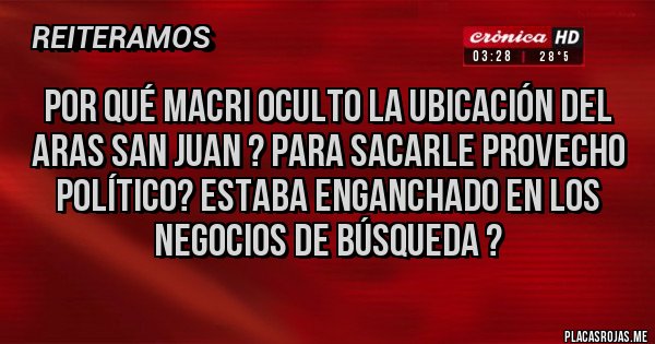 Placas Rojas - Por qué Macri oculto la ubicación del ARAS San Juan ? Para sacarle provecho político? Estaba enganchado en los negocios de búsqueda ?