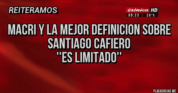 Placas Rojas - macri y la mejor definicion sobre
santiago cafiero
''es limitado''