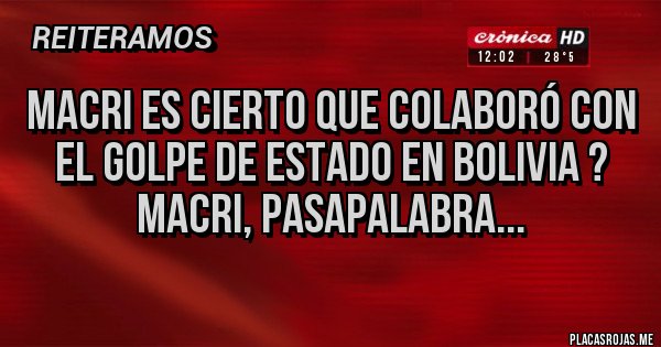 Placas Rojas - macri es cierto que colaboró con el golpe de estado en bolivia ?
Macri, pasapalabra...