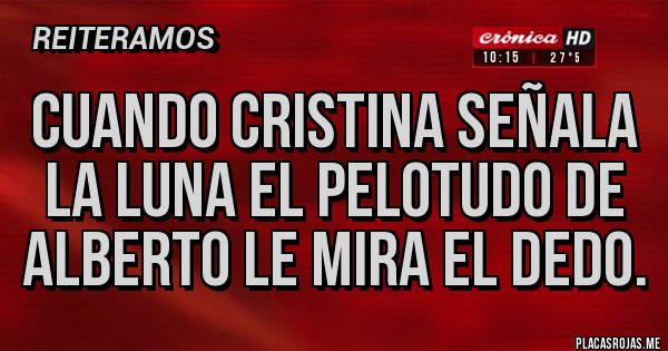 Placas Rojas - Cuando Cristina señala la luna el pelotudo de Alberto le mira el dedo.