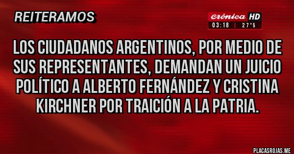 Placas Rojas - Los ciudadanos argentinos, por medio de sus representantes, demandan un juicio político a Alberto Fernández y Cristina Kirchner por traición a la patria.