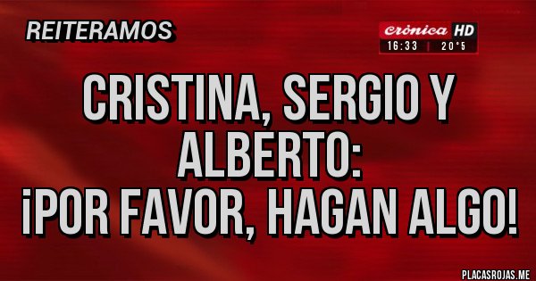 Placas Rojas - Cristina, Sergio y Alberto: ¡Por favor, hagan algo! Placas Rojas - Cristina, Sergio y Alberto: ¡Por favor, hagan algo!