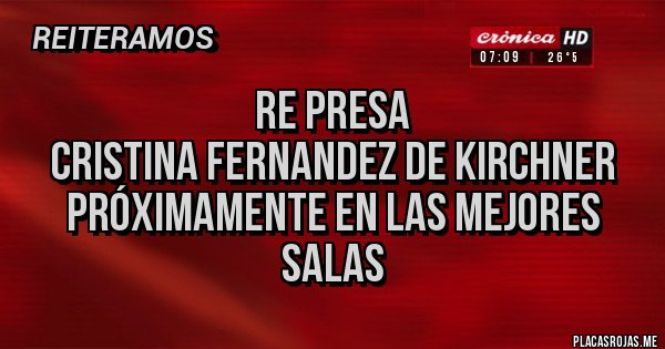 Placas Rojas -               RE PRESA
 CRISTINA FERNANDEZ DE KIRCHNER
Próximamente en las mejores salas