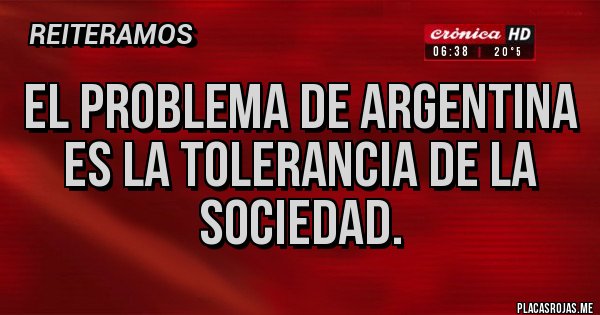 Placas Rojas - El problema de argentina es la tolerancia de la sociedad. Placas Rojas - El problema de argentina es la tolerancia de la sociedad.
