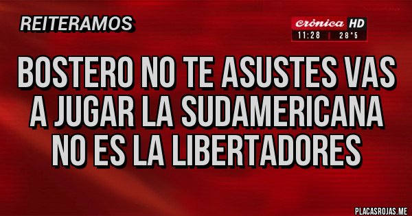 Placas Rojas - BOSTERO NO TE ASUSTES VAS A JUGAR LA SUDAMERICANA NO ES LA LIBERTADORES 
