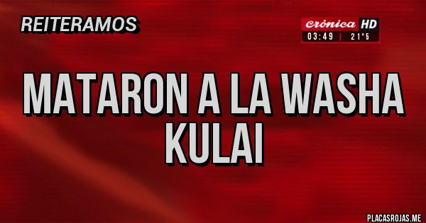 Placas Rojas - MATARON A LA WASHA KULAI