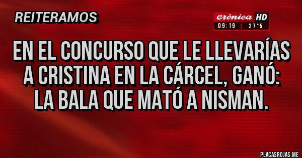 Placas Rojas - En el concurso que le llevarías a Cristina en la cárcel, ganó: la bala que mató a Nisman.