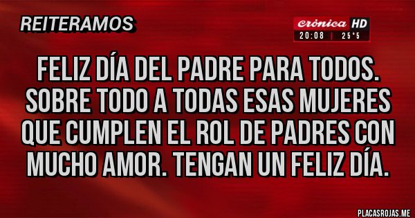 Placas Rojas - FELIZ DÍA DEL PADRE PARA TODOS.
SOBRE TODO A TODAS ESAS MUJERES 
QUE CUMPLEN El ROL DE PADRES CON 
MUCHO AMOR. TENGAN UN FELIZ DÍA.