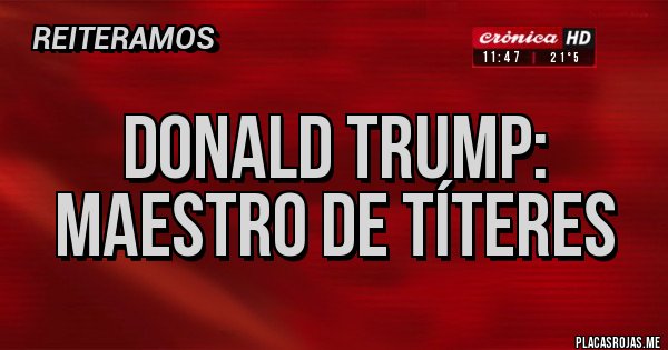 Placas Rojas - DONALD TRUMP: MAESTRO DE TÍTERES 