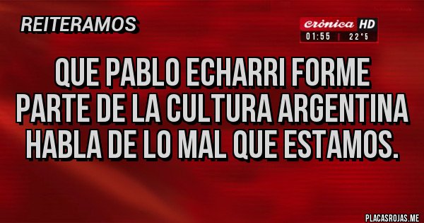 Placas Rojas - Que Pablo echarri forme parte de la cultura argentina habla de lo mal que estamos.