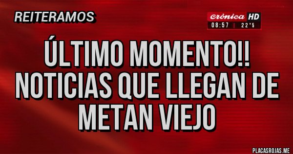 Placas Rojas - Último momento!!
Noticias que llegan de metan viejo
