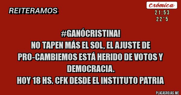 Placas Rojas - #GanóCristina!
 No tapen más el sol, el Ajuste de Pro-Cambiemos está herido de votos y democracia.
 HOY 18 Hs. CFK desde el Instituto Patria