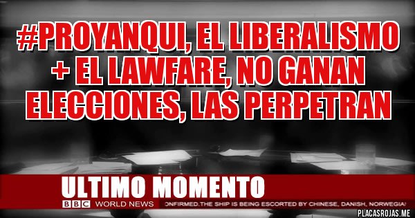 Placas Rojas - #ProYanqui, el liberalismo + el lawfare, no ganan elecciones, las perpetran