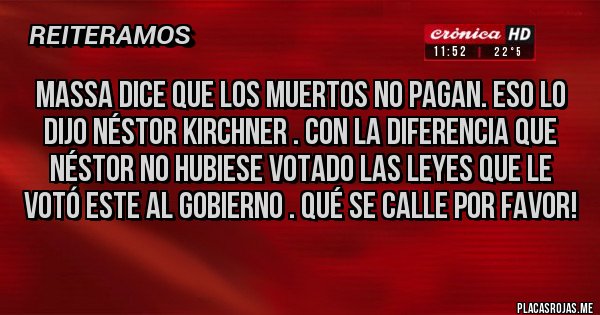 Placas Rojas - Massa dice que los muertos no pagan. Eso lo dijo Néstor Kirchner . Con la diferencia que Néstor no hubiese votado las leyes que le votó este al Gobierno . Qué se calle por favor!