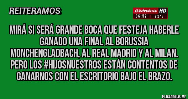 Placas Rojas - Mirá si será grande Boca que festeja haberle ganado una final al Borussia Monchengladbach, al Real Madrid y al Milan. Pero los #hijosnuestros están contentos de ganarnos con el Escritorio bajo el brazo. 
