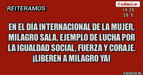 Placas Rojas - En el Día Internacional de la Mujer, MILAGRO SALA, EJEMPLO DE LUCHA POR LA IGUALDAD SOCIAL, FUERZA Y CORAJE.
¡LIBEREN A MILAGRO YA!