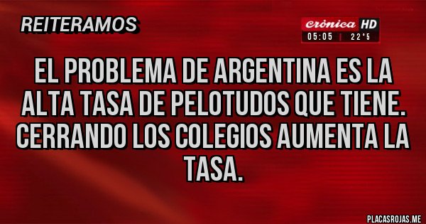 Placas Rojas - El problema de argentina es la alta tasa de pelotudos que tiene. Cerrando los colegios aumenta la tasa.