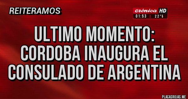 Placas Rojas - ULTIMO MOMENTO:
CORDOBA INAUGURA EL CONSULADO DE ARGENTINA Placas Rojas - ULTIMO MOMENTO:
CORDOBA INAUGURA EL CONSULADO DE ARGENTINA