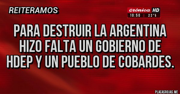 Placas Rojas - Para destruir la argentina hizo falta un gobierno de hdep y un pueblo de cobardes.