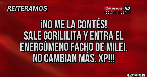 Placas Rojas - ¡No me la contés!
Sale Gorililita y entra el energúmeno facho de Milei. 
No cambian más. XP!!!