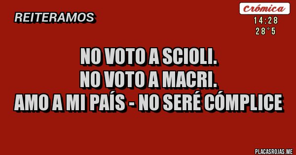 Placas Rojas - NO VOTO A SCIOLI.
NO VOTO A MACRI.
AMO A MI PAÍS - NO SERÉ CÓMPLICE Placas Rojas - NO VOTO A SCIOLI.
NO VOTO A MACRI.
AMO A MI PAÍS - NO SERÉ CÓMPLICE