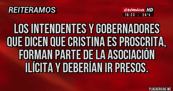 Placas Rojas - Los intendentes y gobernadores que dicen que Cristina es proscrita, forman parte de la asociación ilícita y deberían ir presos.