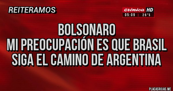 Placas Rojas - Bolsonaro
Mi preocupación es que Brasil siga el camino de Argentina