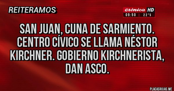 Placas Rojas - San Juan, cuna de sarmiento. Centro cívico se llama Néstor Kirchner. Gobierno kirchnerista, dan asco. Placas Rojas - San Juan, cuna de sarmiento. Centro cívico se llama Néstor Kirchner. Gobierno kirchnerista, dan asco.