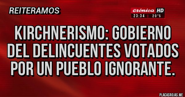 Placas Rojas - Kirchnerismo: gobierno del delincuentes votados por un pueblo ignorante.