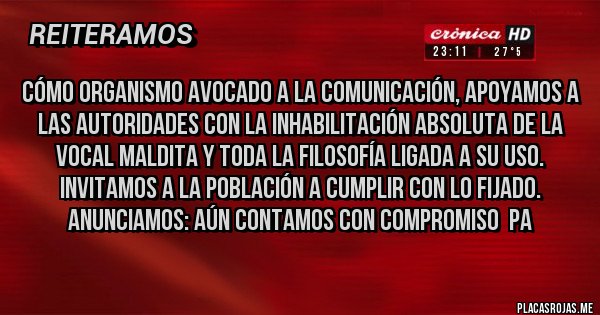 Placas Rojas - Cómo organismo avocado a la comunicación, apoyamos a las autoridades con la inhabilitación absoluta de la vocal maldita y toda la filosofía ligada a su uso. Invitamos a la población a cumplir con lo fijado. Anunciamos: aún contamos con compromiso  pa