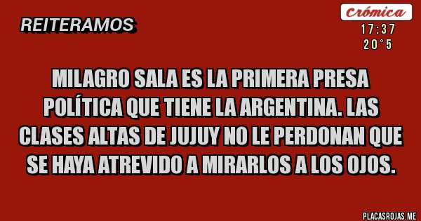 Placas Rojas -  Milagro Sala es la primera presa política que tiene la Argentina. Las clases altas de Jujuy no le perdonan que se haya atrevido a mirarlos a los ojos.