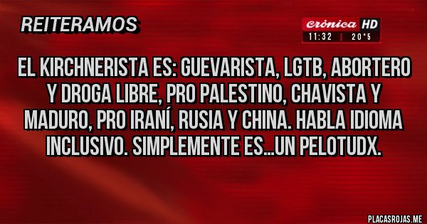 Placas Rojas - El kirchnerista es: guevarista, lgtb, abortero y droga libre, pro palestino, chavista y maduro, pro iraní, Rusia y China. Habla idioma inclusivo. Simplemente es…un pelotudx.