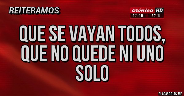 Placas Rojas - QUE SE VAYAN TODOS, QUE NO QUEDE NI UNO SOLO Placas Rojas - QUE SE VAYAN TODOS, QUE NO QUEDE NI UNO SOLO