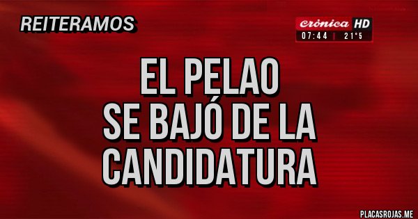 Placas Rojas - EL PELAO
SE BAJÓ DE LA CANDIDATURA