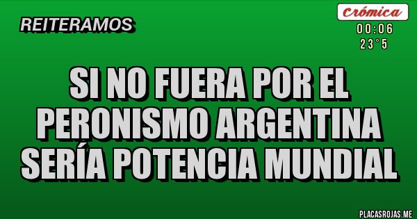 Placas Rojas - Si no fuera por el peronismo argentina sería potencia mundial 