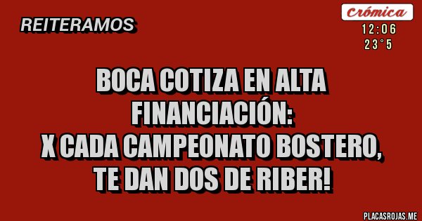Placas Rojas - BOCA COTIZA EN ALTA FINANCIACIÓN: 
X CADA CAMPEONATO BOSTERO, 
TE DAN DOS DE RIBER!