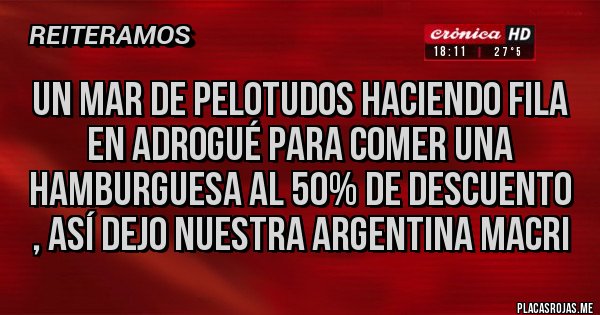 Placas Rojas - Un mar de pelotudos haciendo fila en Adrogué para comer una hamburguesa al 50% de descuento , así dejo nuestra Argentina Macri 