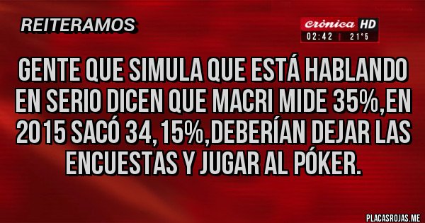 Placas Rojas - Gente que simula que está hablando en serio dicen que Macri mide 35%,en 2015 sacó 34,15%,Deberían dejar las encuestas y jugar al póker.