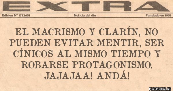 Placas Rojas - El macrismo y Clarín, no pueden evitar mentir, ser cínicos al mismo tiempo y robarse protagonismo. Jajajaa! ANDÁ! 