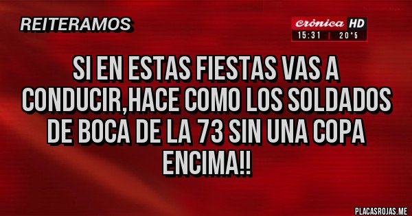 Placas Rojas - Si en estas fiestas vas a conducir,hace como los soldados de boca de la 73 sin una copa encima!!