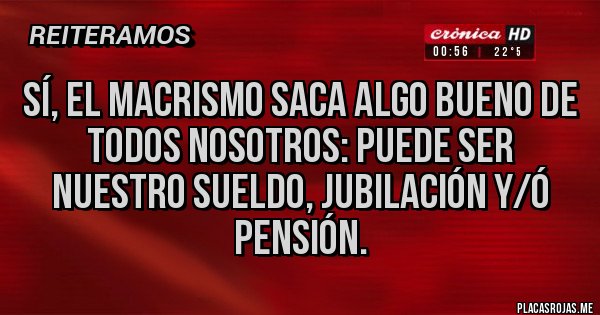 Placas Rojas - Sí, el macrismo saca algo bueno de todos nosotros: puede ser nuestro Sueldo, jubilación y/ó pensión.