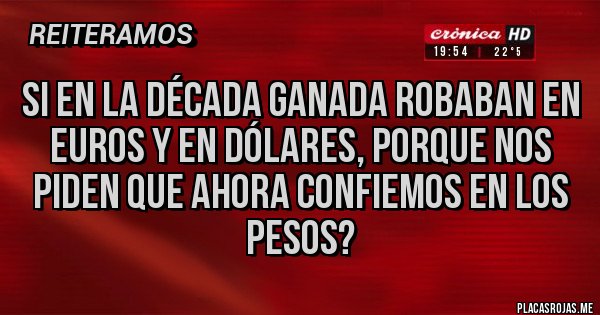 Placas Rojas - SI EN LA DÉCADA GANADA ROBABAN EN EUROS Y EN DÓLARES, PORQUE NOS PIDEN QUE AHORA CONFIEMOS EN LOS PESOS?