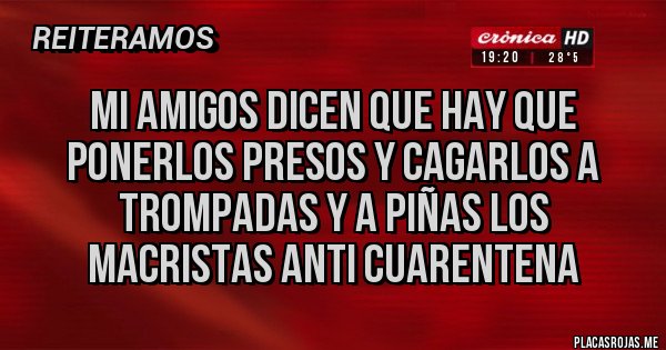 Placas Rojas - mi amigos dicen que hay que ponerlos presos y cagarlos a trompadas y a piñas los macristas anti cuarentena 