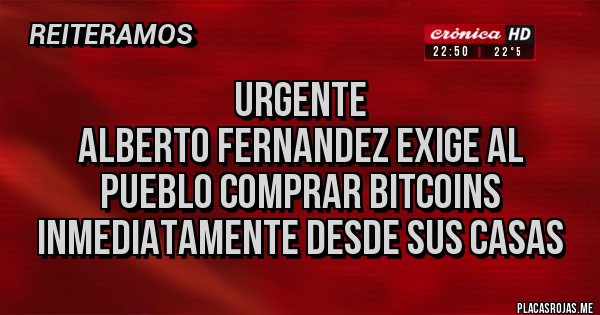 Placas Rojas - Urgente 
Alberto Fernandez exige al pueblo comprar bitcoins inmediatamente desde sus casas
