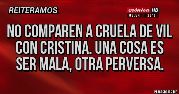 Placas Rojas - No comparen a cruela de vil con Cristina. Una cosa es ser mala, otra perversa.